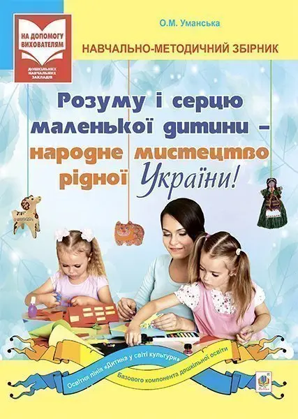 Розуму і серцю маленької дитини – народне мистецтво рідної України. Навчально-методичний збірник