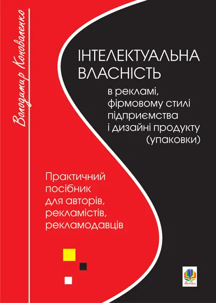 Обкладинка "Інтелектуальна власність в рекламі, фірмовому стилі підприємства і дизайні продукту (упаковки). Практичний посібник для авторів, виконавців, рекламістів, рекламодавців"