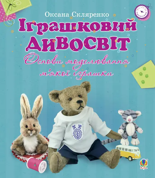 Іграшковий дивосвіт. Основи моделювання м’якої іграшки
