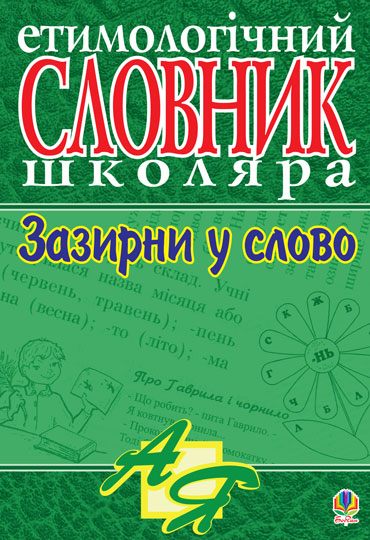 Зазирни у слово. Етимологічний словник учня
